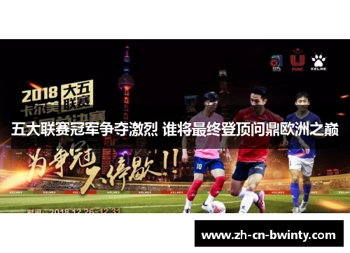 五大联赛冠军争夺激烈 谁将最终登顶问鼎欧洲之巅