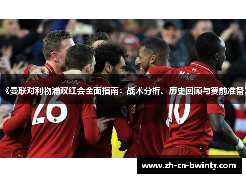 《曼联对利物浦双红会全面指南：战术分析、历史回顾与赛前准备》