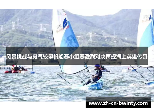 风暴挑战与勇气较量帆船赛小组赛激烈对决再现海上英雄传奇