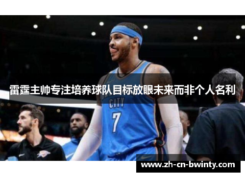 雷霆主帅专注培养球队目标放眼未来而非个人名利