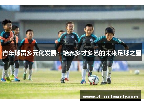 青年球员多元化发展：培养多才多艺的未来足球之星