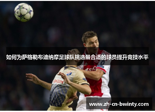 如何为萨格勒布迪纳摩足球队挑选最合适的球员提升竞技水平