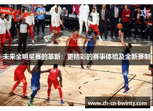 未来全明星赛的革新：更精彩的赛事体验及全新赛制