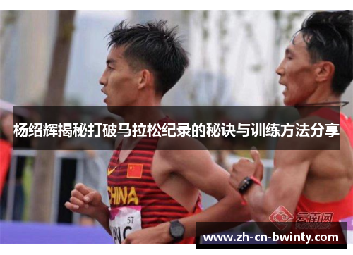 杨绍辉揭秘打破马拉松纪录的秘诀与训练方法分享