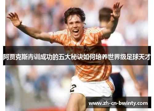 阿贾克斯青训成功的五大秘诀如何培养世界级足球天才