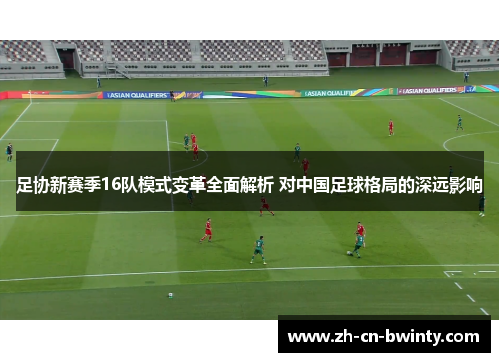 足协新赛季16队模式变革全面解析 对中国足球格局的深远影响