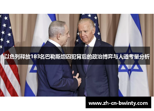 以色列释放183名巴勒斯坦囚犯背后的政治博弈与人道考量分析