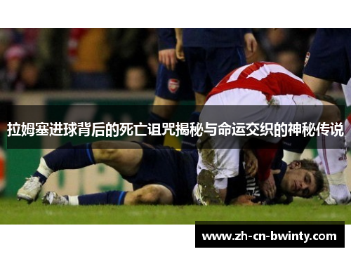 拉姆塞进球背后的死亡诅咒揭秘与命运交织的神秘传说