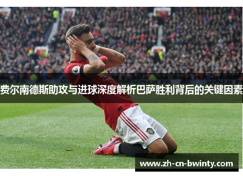 费尔南德斯助攻与进球深度解析巴萨胜利背后的关键因素
