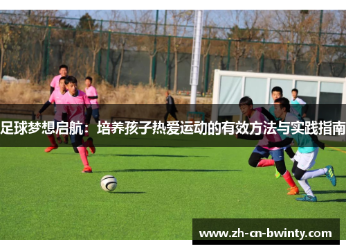 足球梦想启航：培养孩子热爱运动的有效方法与实践指南