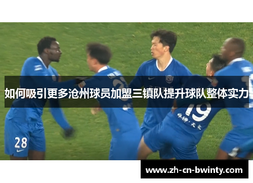 如何吸引更多沧州球员加盟三镇队提升球队整体实力