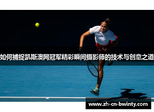 如何捕捉凯斯澳网冠军精彩瞬间摄影师的技术与创意之道