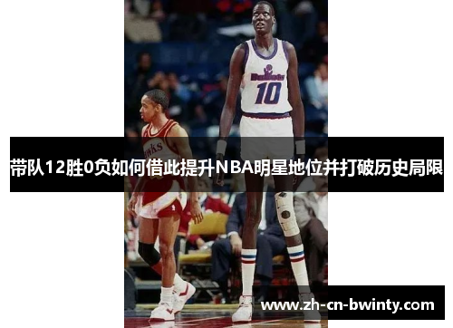 带队12胜0负如何借此提升NBA明星地位并打破历史局限
