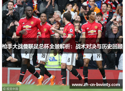 枪手大战曼联足总杯全景解析：战术对决与历史回顾