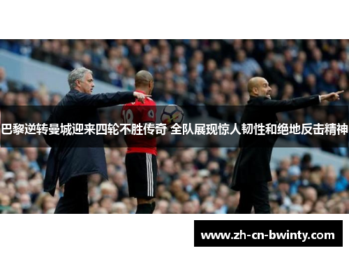 巴黎逆转曼城迎来四轮不胜传奇 全队展现惊人韧性和绝地反击精神