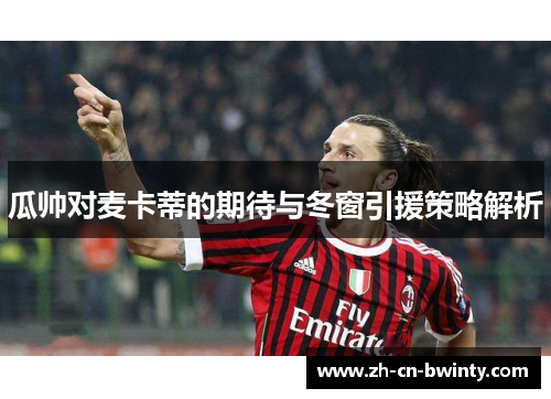 瓜帅对麦卡蒂的期待与冬窗引援策略解析