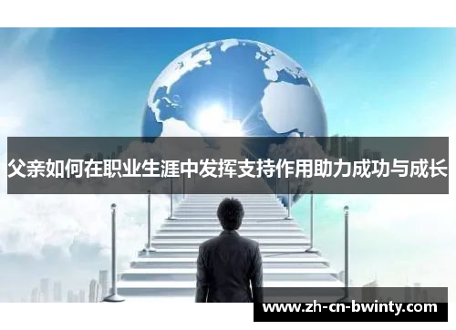 父亲如何在职业生涯中发挥支持作用助力成功与成长