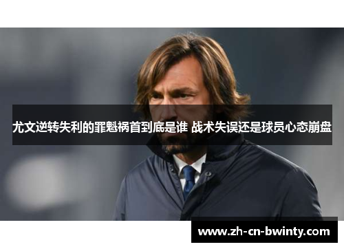 尤文逆转失利的罪魁祸首到底是谁 战术失误还是球员心态崩盘