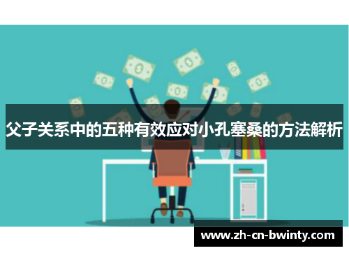父子关系中的五种有效应对小孔塞桑的方法解析
