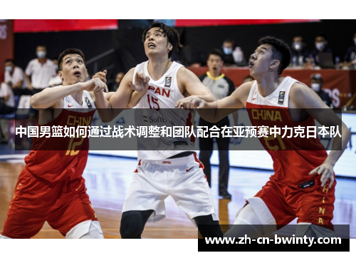 中国男篮如何通过战术调整和团队配合在亚预赛中力克日本队