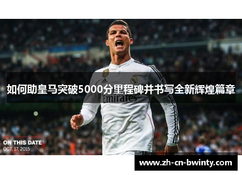 如何助皇马突破5000分里程碑并书写全新辉煌篇章