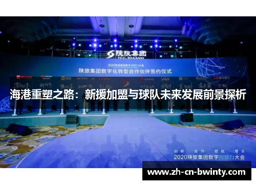 海港重塑之路：新援加盟与球队未来发展前景探析