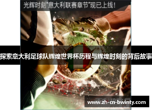 探索意大利足球队辉煌世界杯历程与辉煌时刻的背后故事