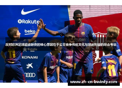 反对欧洲足球超级联赛的核心原因在于公平竞争传统文化与球迷利益的综合考量