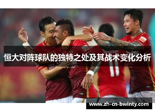 恒大对阵球队的独特之处及其战术变化分析