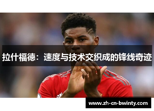 拉什福德：速度与技术交织成的锋线奇迹