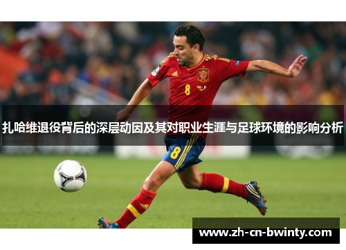 扎哈维退役背后的深层动因及其对职业生涯与足球环境的影响分析