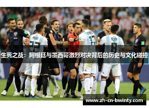生死之战：阿根廷与墨西哥激烈对决背后的历史与文化碰撞