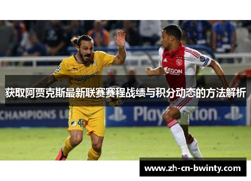 获取阿贾克斯最新联赛赛程战绩与积分动态的方法解析