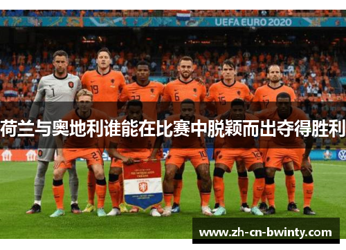 荷兰与奥地利谁能在比赛中脱颖而出夺得胜利