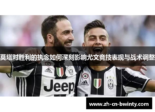 莫塔对胜利的执念如何深刻影响尤文竞技表现与战术调整