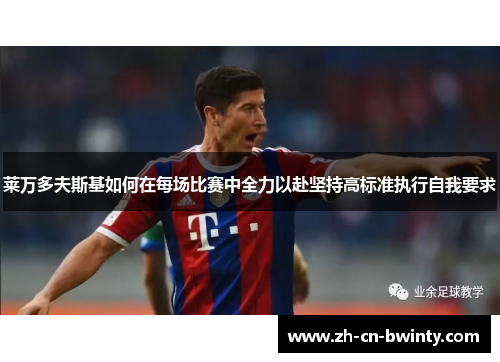 莱万多夫斯基如何在每场比赛中全力以赴坚持高标准执行自我要求